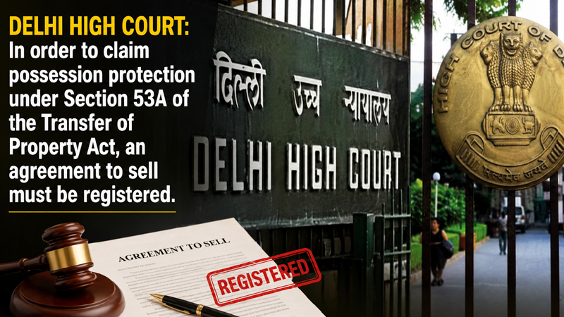 Delhi High Court: In order to claim possession protection under Section 53A of the Transfer of Property Act, an agreement to sell must be registered.